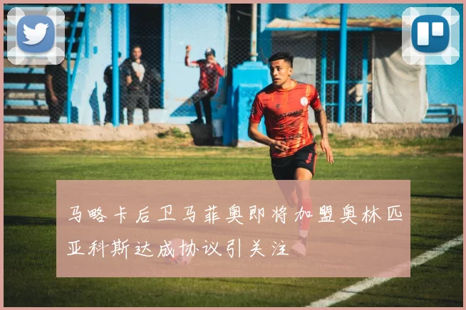 马略卡后卫马菲奥即将加盟奥林匹亚科斯达成协议引关注