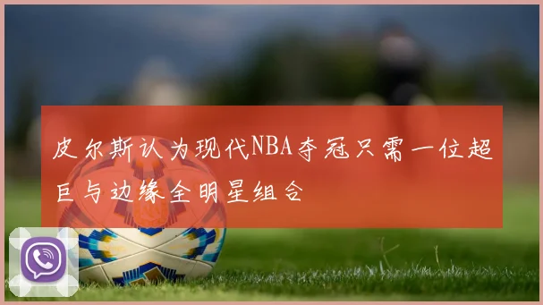 皮尔斯认为现代NBA夺冠只需一位超巨与边缘全明星组合