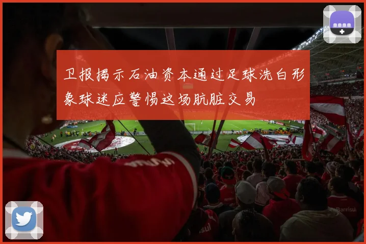 卫报揭示石油资本通过足球洗白形象球迷应警惕这场肮脏交易