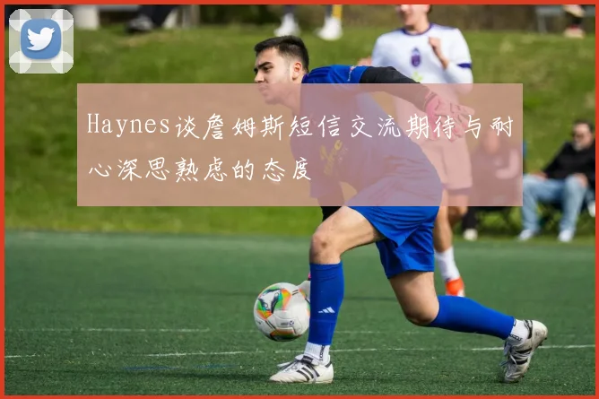 Haynes谈詹姆斯短信交流期待与耐心深思熟虑的态度